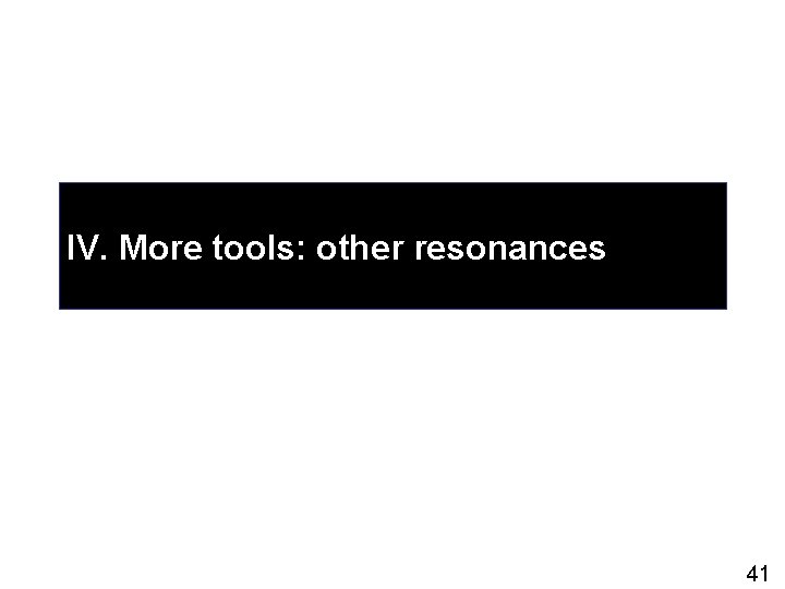 IV. More tools: other resonances 41 