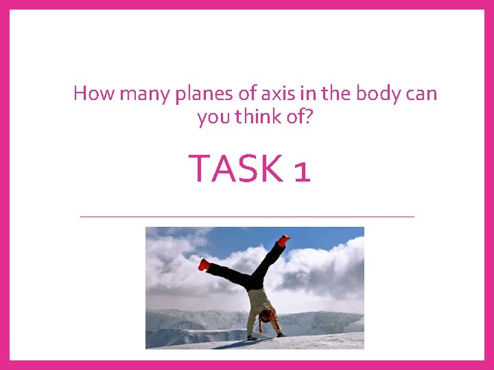 How many planes of axis in the body can you think of? TASK 1