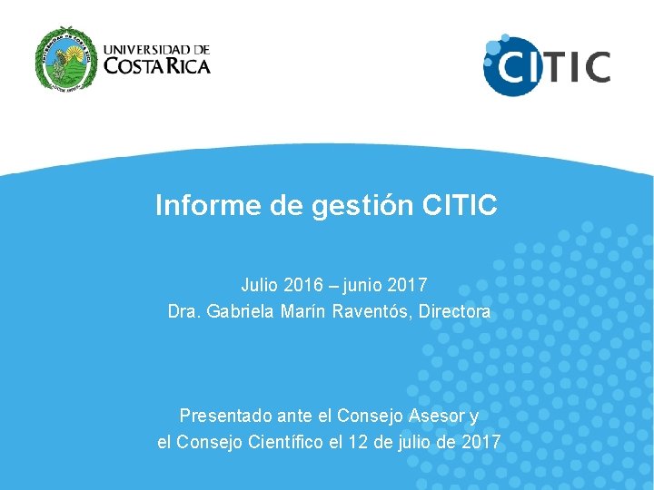 Informe de gestión CITIC Julio 2016 – junio 2017 Dra. Gabriela Marín Raventós, Directora