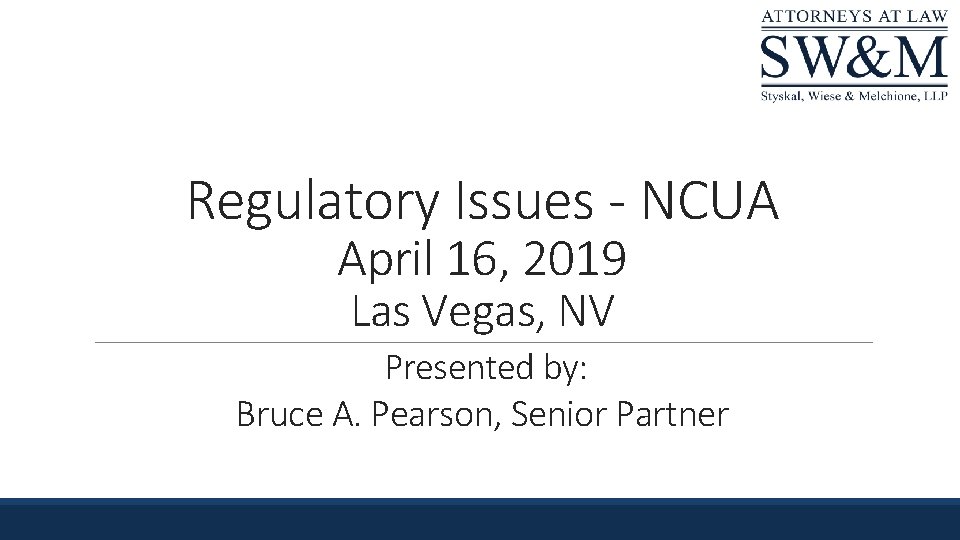 Regulatory Issues - NCUA April 16, 2019 Las Vegas, NV Presented by: Bruce A.