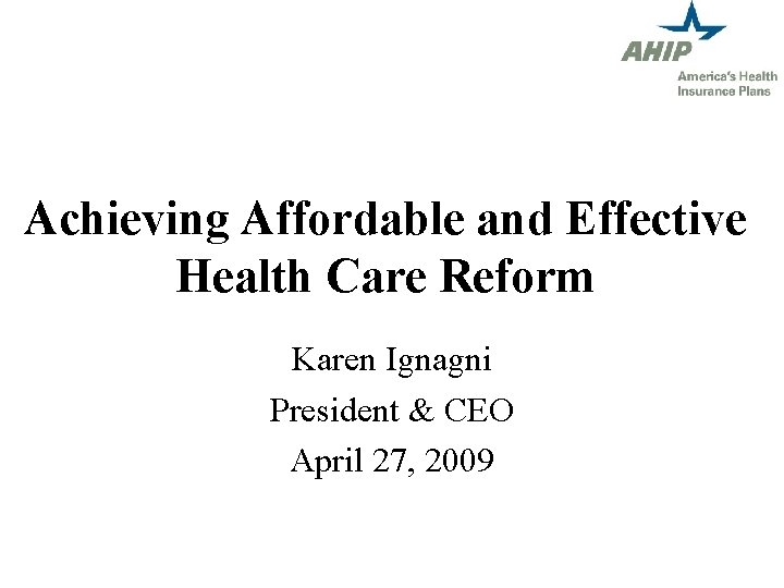 Achieving Affordable and Effective Health Care Reform Karen Ignagni President & CEO April 27,