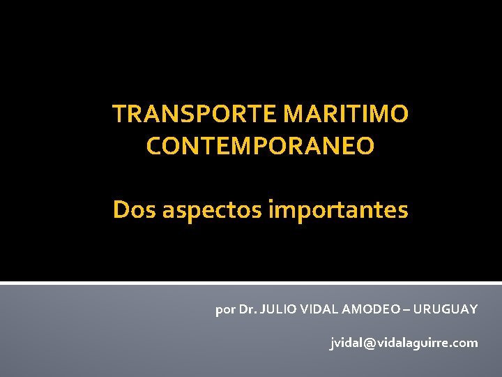 TRANSPORTE MARITIMO CONTEMPORANEO Dos aspectos importantes por Dr. JULIO VIDAL AMODEO – URUGUAY jvidal@vidalaguirre.