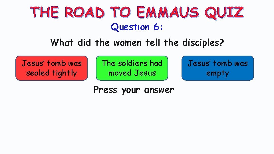 THE ROAD TO EMMAUS QUIZ Question 6: What did the women tell the disciples?