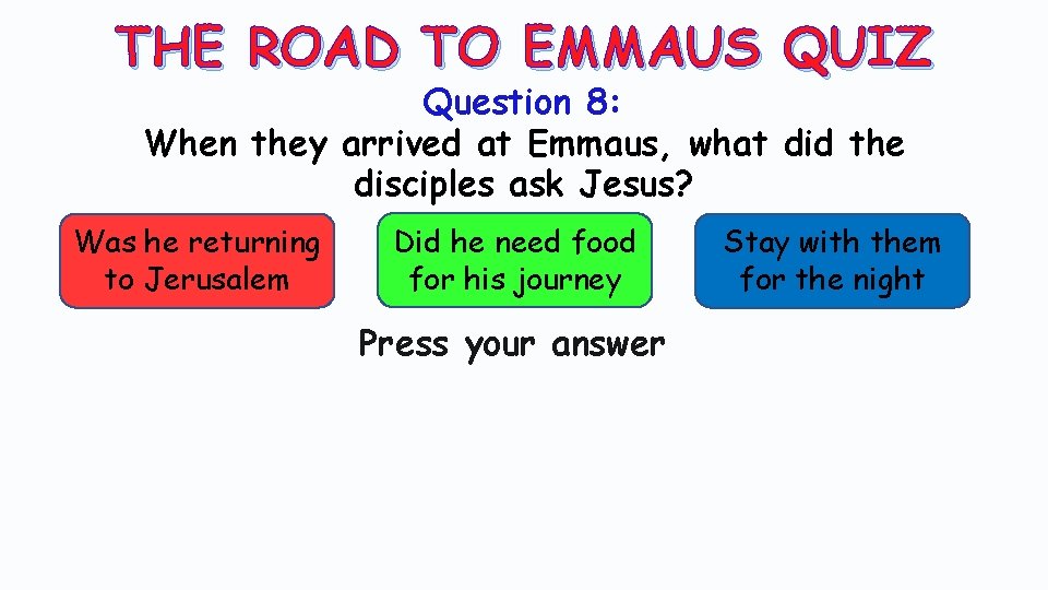 THE ROAD TO EMMAUS QUIZ Question 8: When they arrived at Emmaus, what did