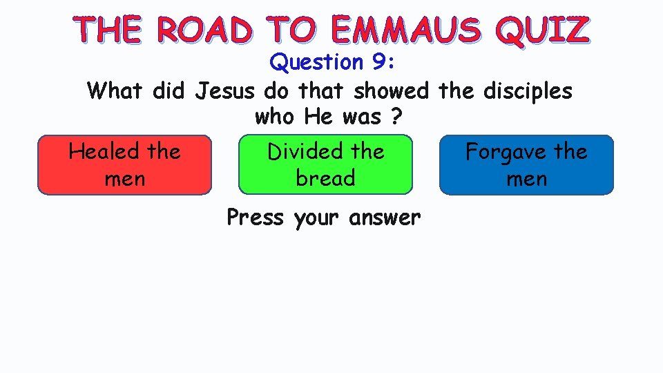 THE ROAD TO EMMAUS QUIZ Question 9: What did Jesus do that showed the