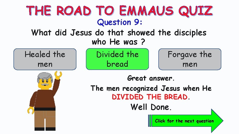 THE ROAD TO EMMAUS QUIZ Question 9: What did Jesus do that showed the