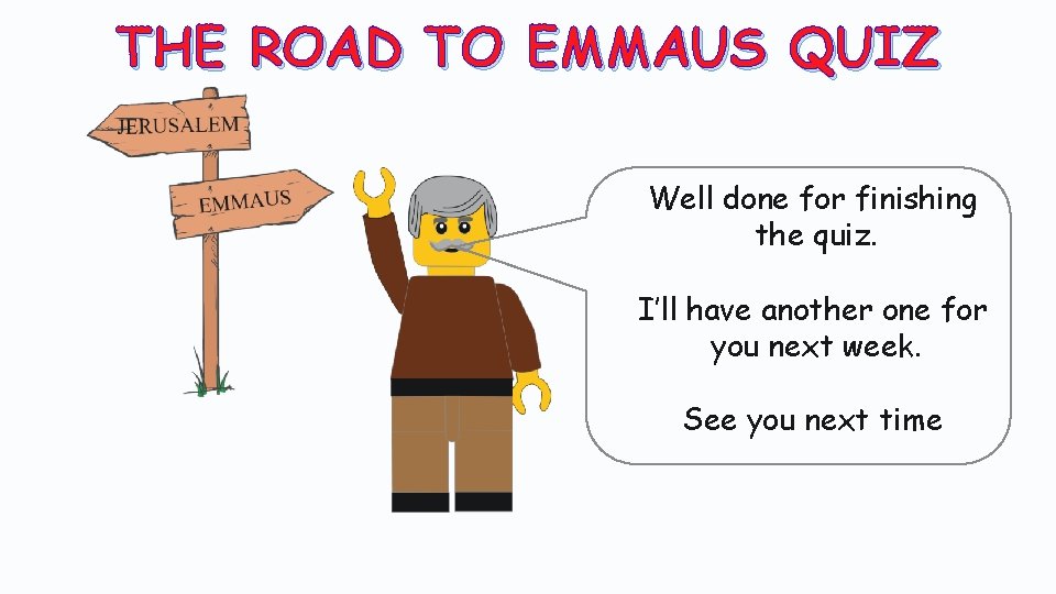 THE ROAD TO EMMAUS QUIZ Well done for finishing the quiz. I’ll have another