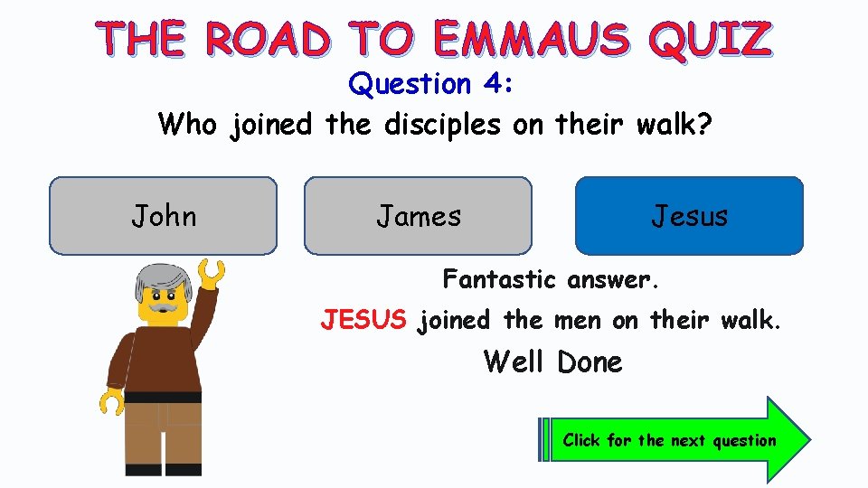 THE ROAD TO EMMAUS QUIZ Question 4: Who joined the disciples on their walk?