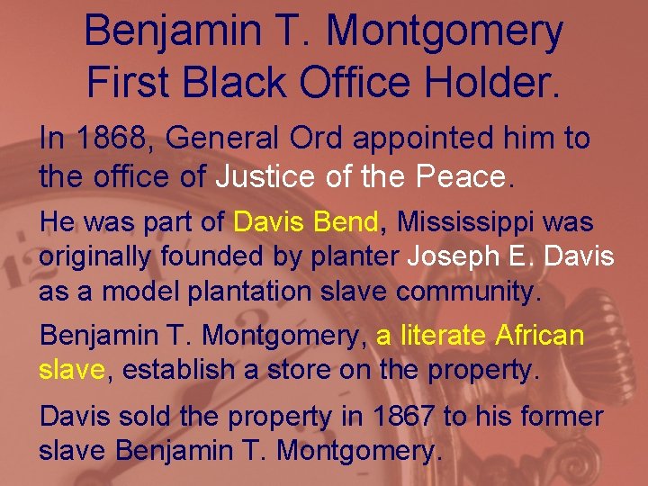 Benjamin T. Montgomery First Black Office Holder. In 1868, General Ord appointed him to