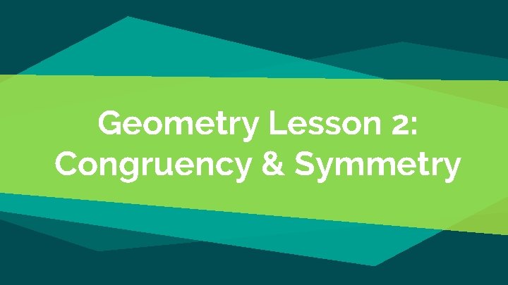 Geometry Lesson 2: Congruency & Symmetry 