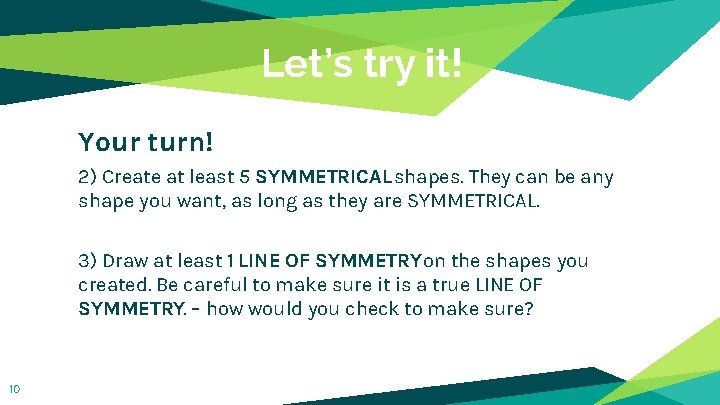 Let’s try it! Your turn! 2) Create at least 5 SYMMETRICAL shapes. They can