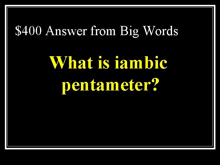 $400 Answer from Big Words What is iambic pentameter? 