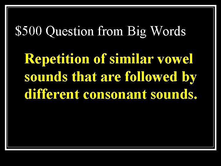 $500 Question from Big Words Repetition of similar vowel sounds that are followed by