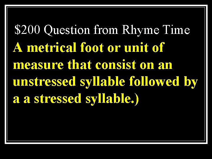 $200 Question from Rhyme Time A metrical foot or unit of measure that consist
