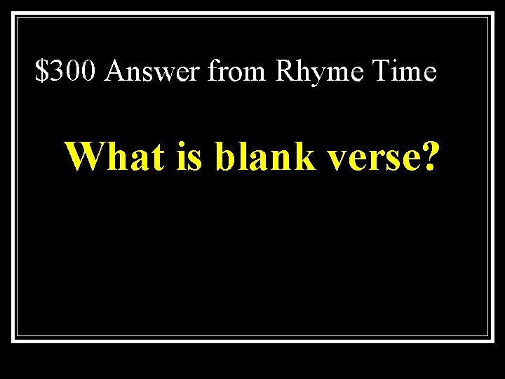 $300 Answer from Rhyme Time What is blank verse? 