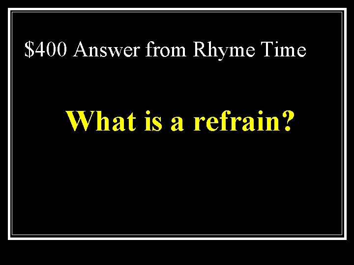 $400 Answer from Rhyme Time What is a refrain? 
