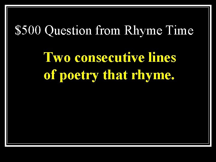 $500 Question from Rhyme Time Two consecutive lines of poetry that rhyme. 