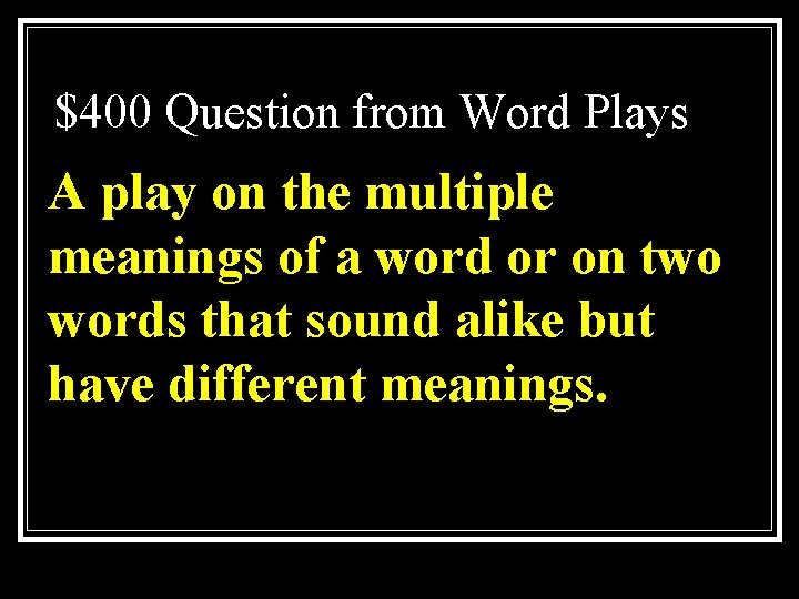 $400 Question from Word Plays A play on the multiple meanings of a word
