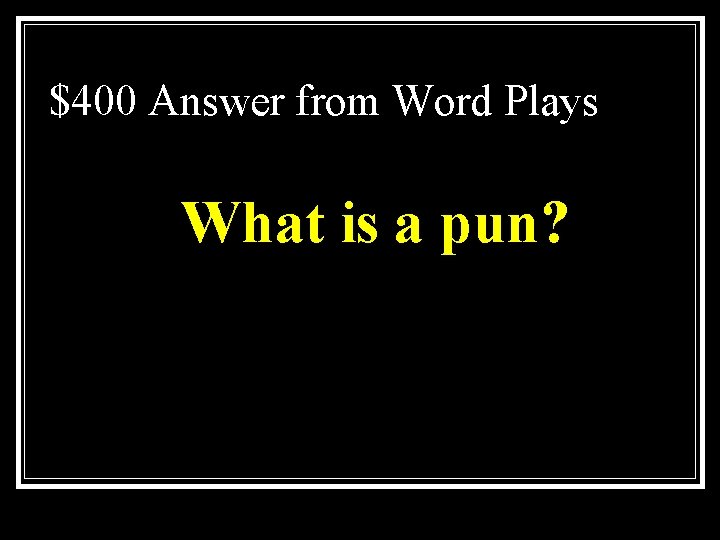 $400 Answer from Word Plays What is a pun? 