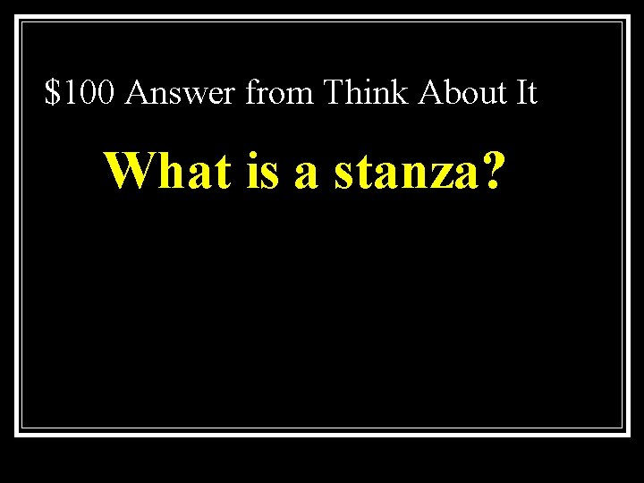 $100 Answer from Think About It What is a stanza? 