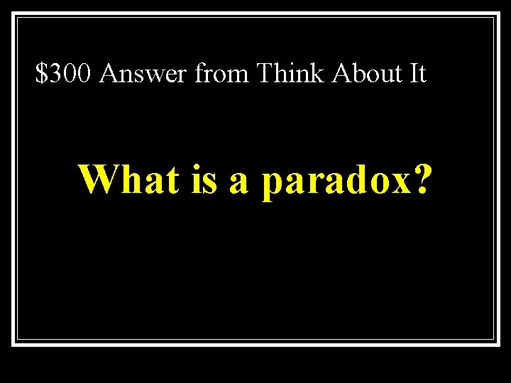 $300 Answer from Think About It What is a paradox? 