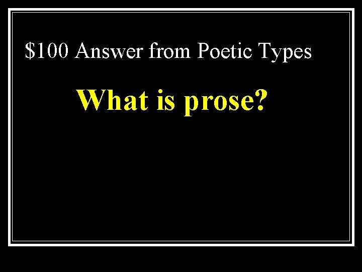 $100 Answer from Poetic Types What is prose? 