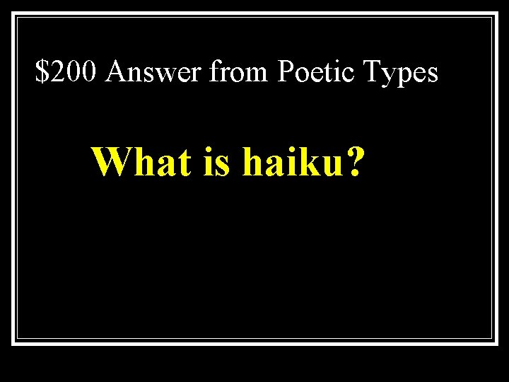 $200 Answer from Poetic Types What is haiku? 