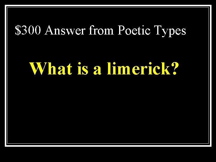 $300 Answer from Poetic Types What is a limerick? 
