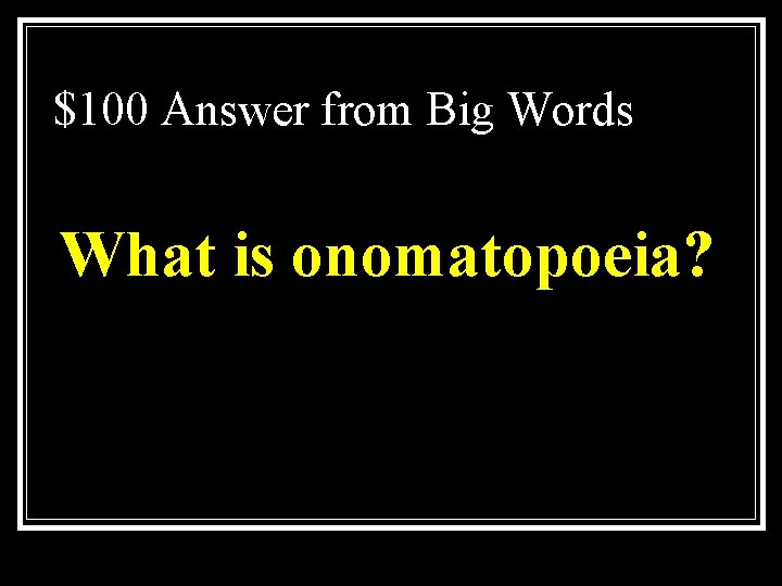 $100 Answer from Big Words What is onomatopoeia? 