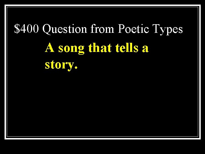 $400 Question from Poetic Types A song that tells a story. 