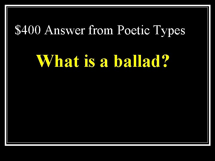 $400 Answer from Poetic Types What is a ballad? 