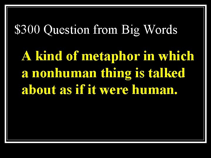 $300 Question from Big Words A kind of metaphor in which a nonhuman thing