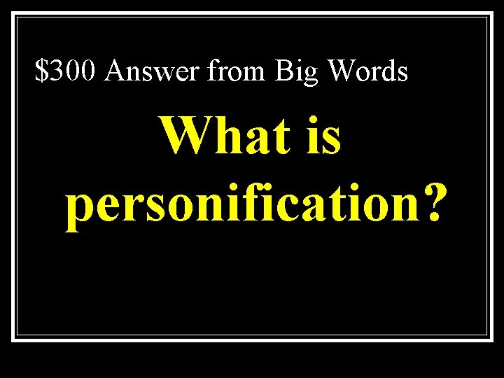 $300 Answer from Big Words What is personification? 