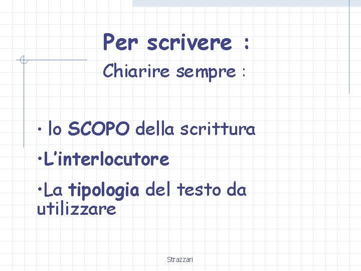 Per scrivere : Chiarire sempre : • lo SCOPO della scrittura • L’interlocutore •