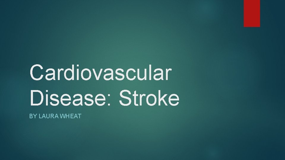 Cardiovascular Disease: Stroke BY LAURA WHEAT 