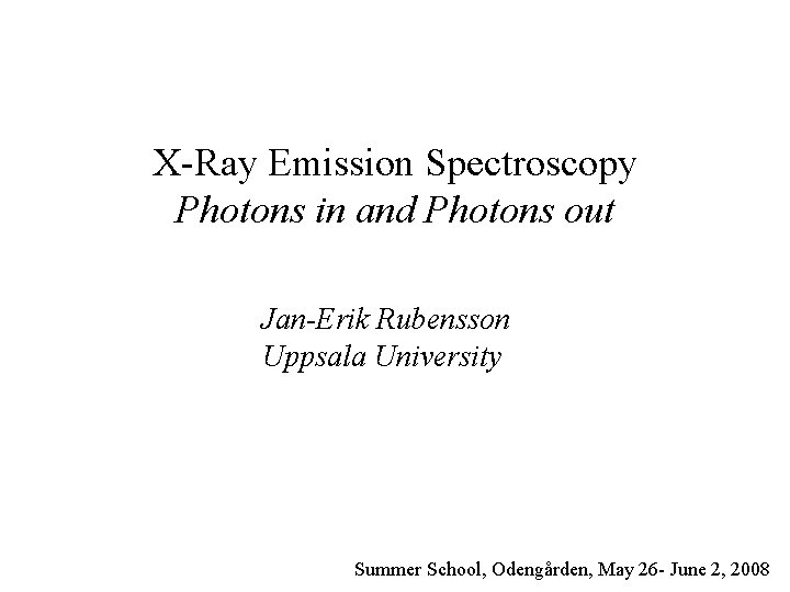 X-Ray Emission Spectroscopy Photons in and Photons out Jan-Erik Rubensson Uppsala University Summer School,