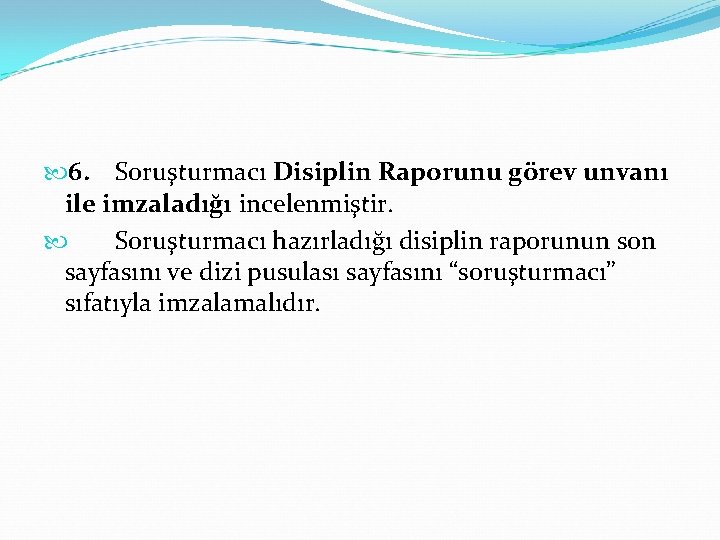  6. Soruşturmacı Disiplin Raporunu görev unvanı ile imzaladığı incelenmiştir. Soruşturmacı hazırladığı disiplin raporunun