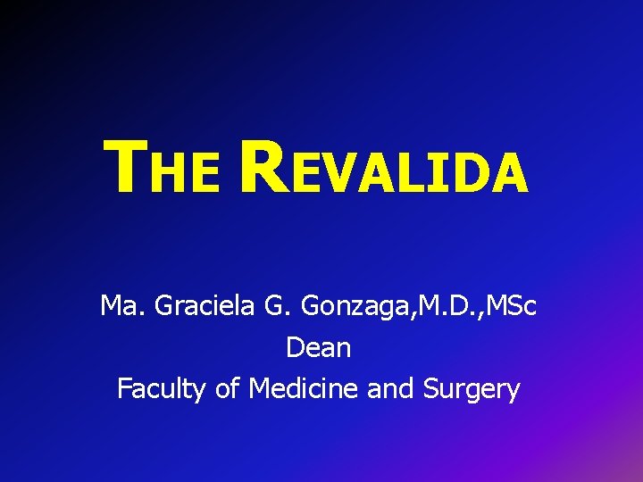 THE REVALIDA Ma. Graciela G. Gonzaga, M. D. , MSc Dean Faculty of Medicine