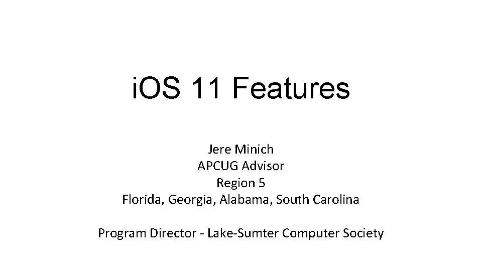 i. OS 11 Features Jere Minich APCUG Advisor Region 5 Florida, Georgia, Alabama, South