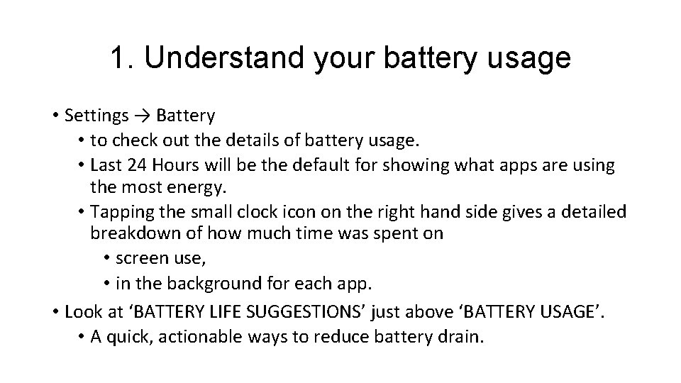 1. Understand your battery usage • Settings → Battery • to check out the
