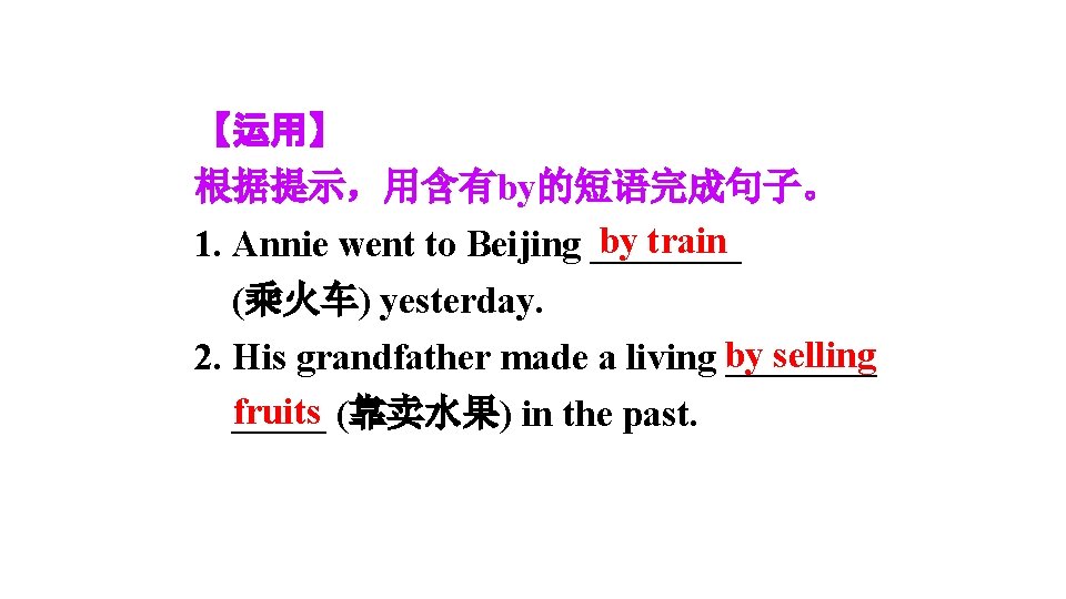 【运用】 根据提示,用含有by的短语完成句子。 by train 1. Annie went to Beijing ____ (乘火车) yesterday. selling 2. 【运用】 根据提示,用含有by的短语完成句子。 by train 1. Annie went to Beijing ____ (乘火车) yesterday. selling 2.