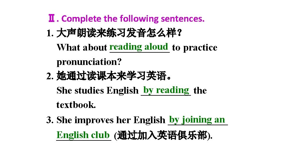 Ⅱ. Complete the following sentences. 1. 大声朗读来练习发音怎么样? aloud to practice What about reading ______ Ⅱ. Complete the following sentences. 1. 大声朗读来练习发音怎么样? aloud to practice What about reading ______