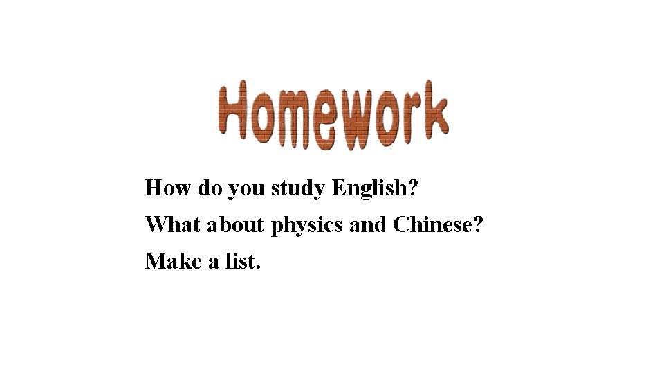How do you study English? What about physics and Chinese? Make a list. How do you study English? What about physics and Chinese? Make a list.