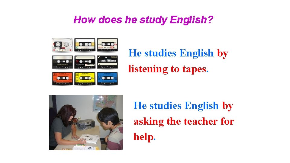 How does he study English? He studies English by listening to tapes. He studies How does he study English? He studies English by listening to tapes. He studies