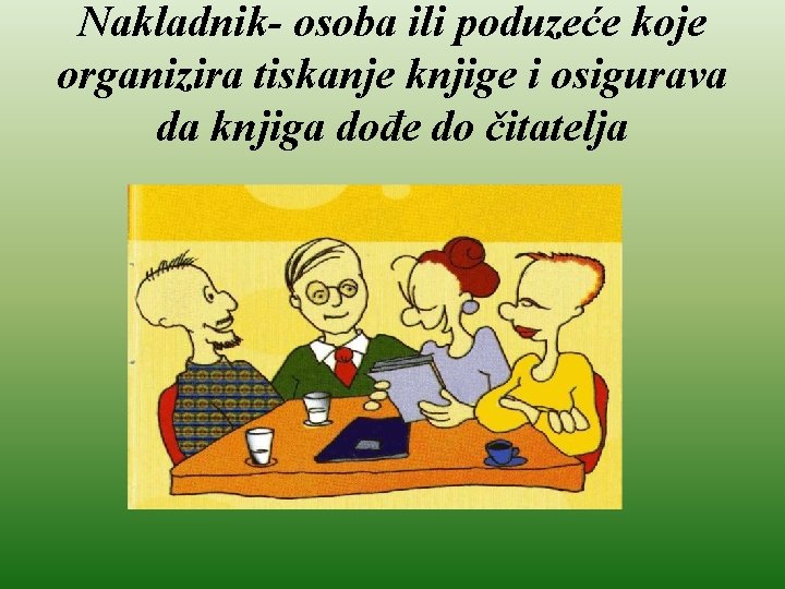 Nakladnik- osoba ili poduzeće koje organizira tiskanje knjige i osigurava da knjiga dođe do