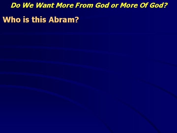 Do We Want More From God or More Of God? Who is this Abram?