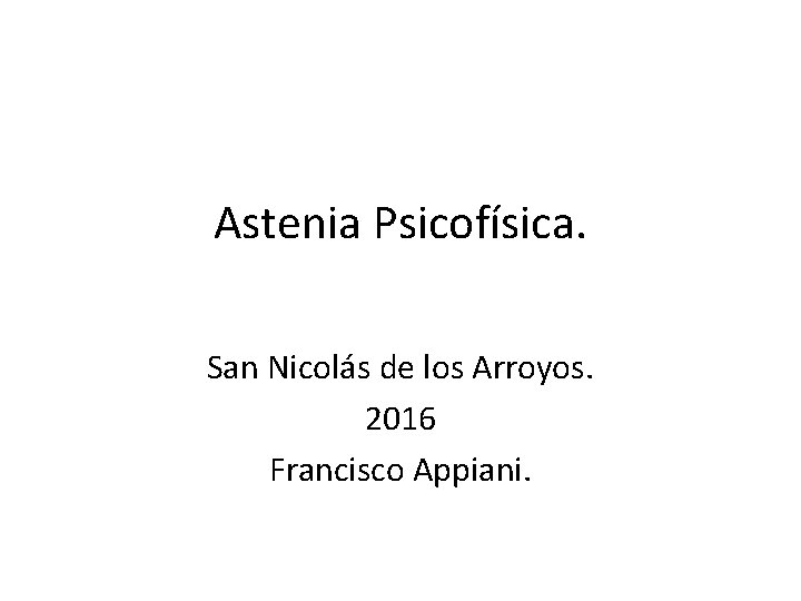 Astenia Psicofísica. San Nicolás de los Arroyos. 2016 Francisco Appiani. 