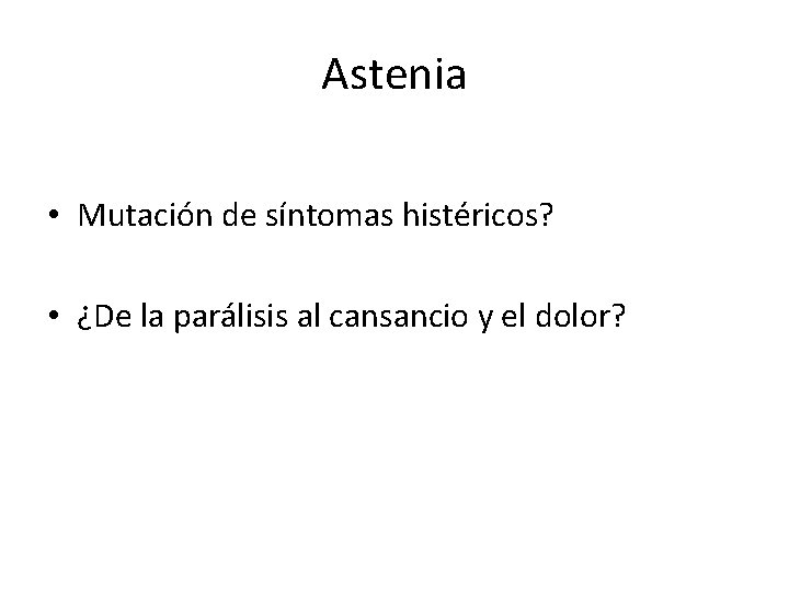 Astenia • Mutación de síntomas histéricos? • ¿De la parálisis al cansancio y el