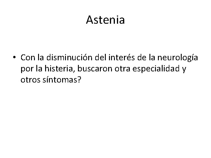 Astenia • Con la disminución del interés de la neurología por la histeria, buscaron