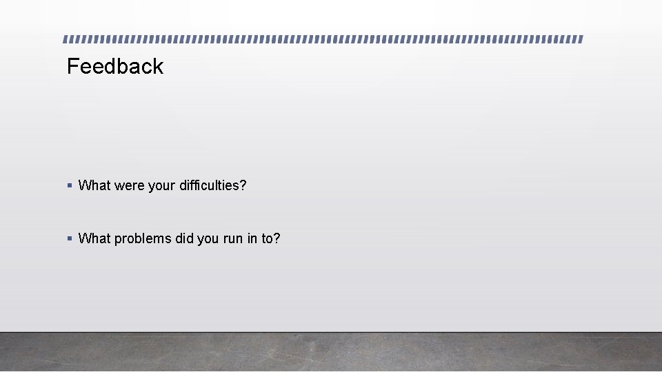 Feedback § What were your difficulties? § What problems did you run in to?